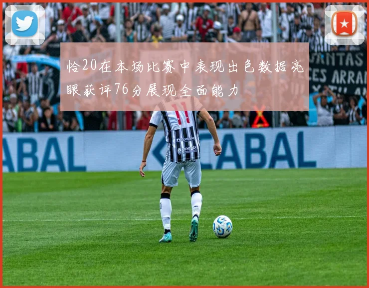 恰20在本场比赛中表现出色数据亮眼获评76分展现全面能力