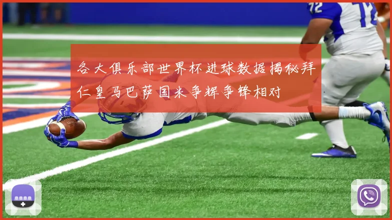 各大俱乐部世界杯进球数据揭秘拜仁皇马巴萨国米争辉争锋相对