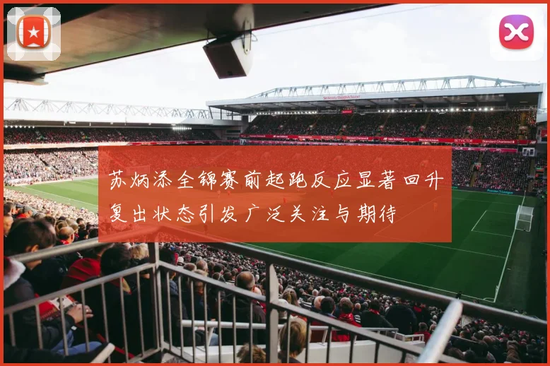 苏炳添全锦赛前起跑反应显著回升复出状态引发广泛关注与期待