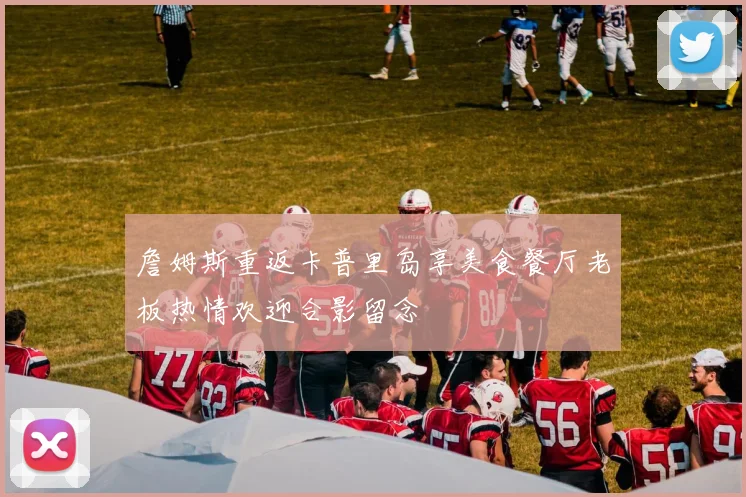 詹姆斯重返卡普里岛享美食餐厅老板热情欢迎合影留念