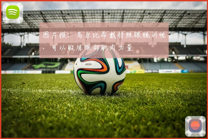 图片报：乌尔比希戴特殊眼镜训练，可以锻炼眼部肌肉力量
