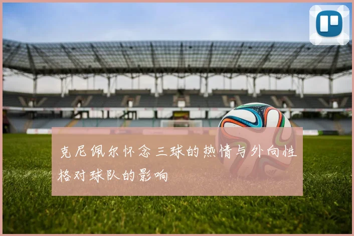 克尼佩尔怀念三球的热情与外向性格对球队的影响