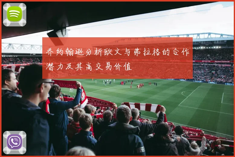 乔约翰逊分析欧文与弗拉格的合作潜力及其高交易价值
