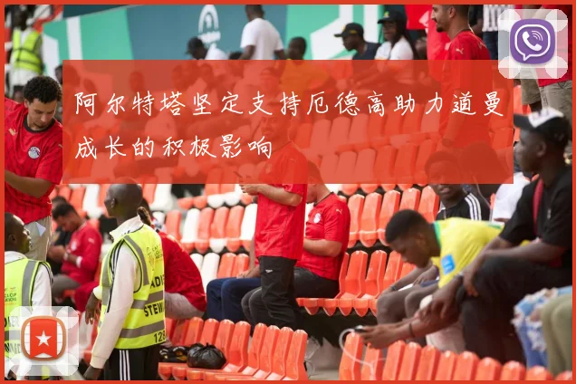 阿尔特塔坚定支持厄德高助力道曼成长的积极影响