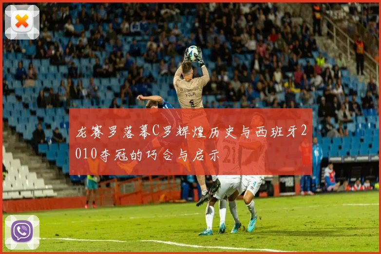 龙赛罗落幕C罗辉煌历史与西班牙2010夺冠的巧合与启示